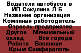 Водители автобусов в ИП Сакулина Л.Б › Название организации ­ Компания-работодатель › Отрасль предприятия ­ Другое › Минимальный оклад ­ 1 - Все города Работа » Вакансии   . Крым,Симферополь